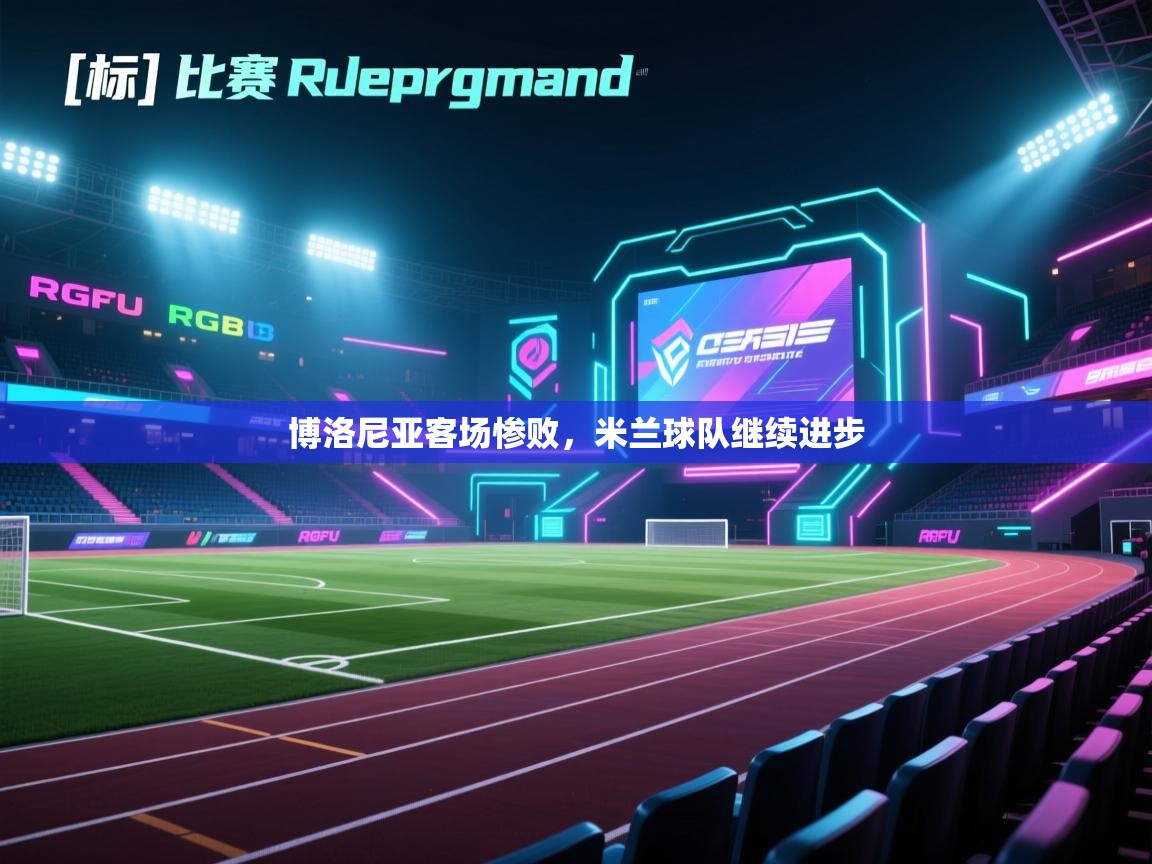 云开体育app登录入口-博洛尼亚客场惨败，米兰球队继续进步  第3张