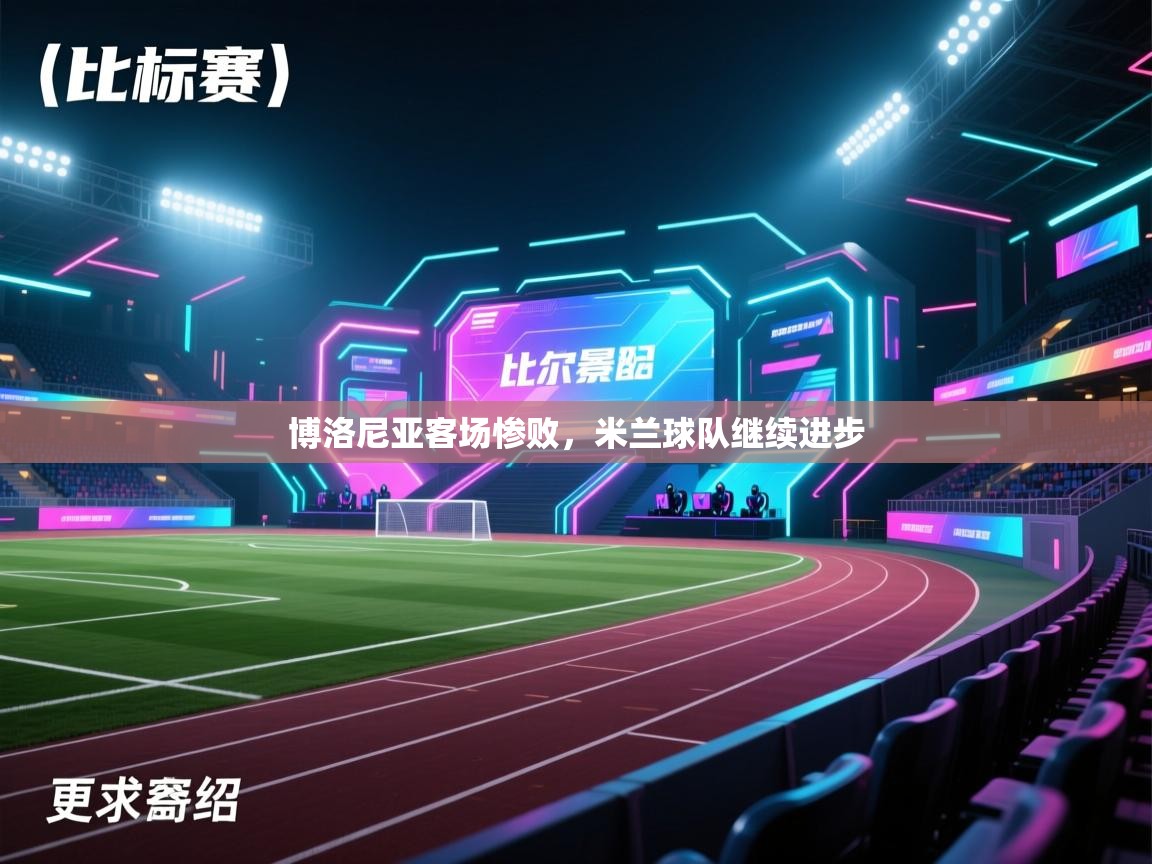 云开体育app登录入口-博洛尼亚客场惨败，米兰球队继续进步  第2张