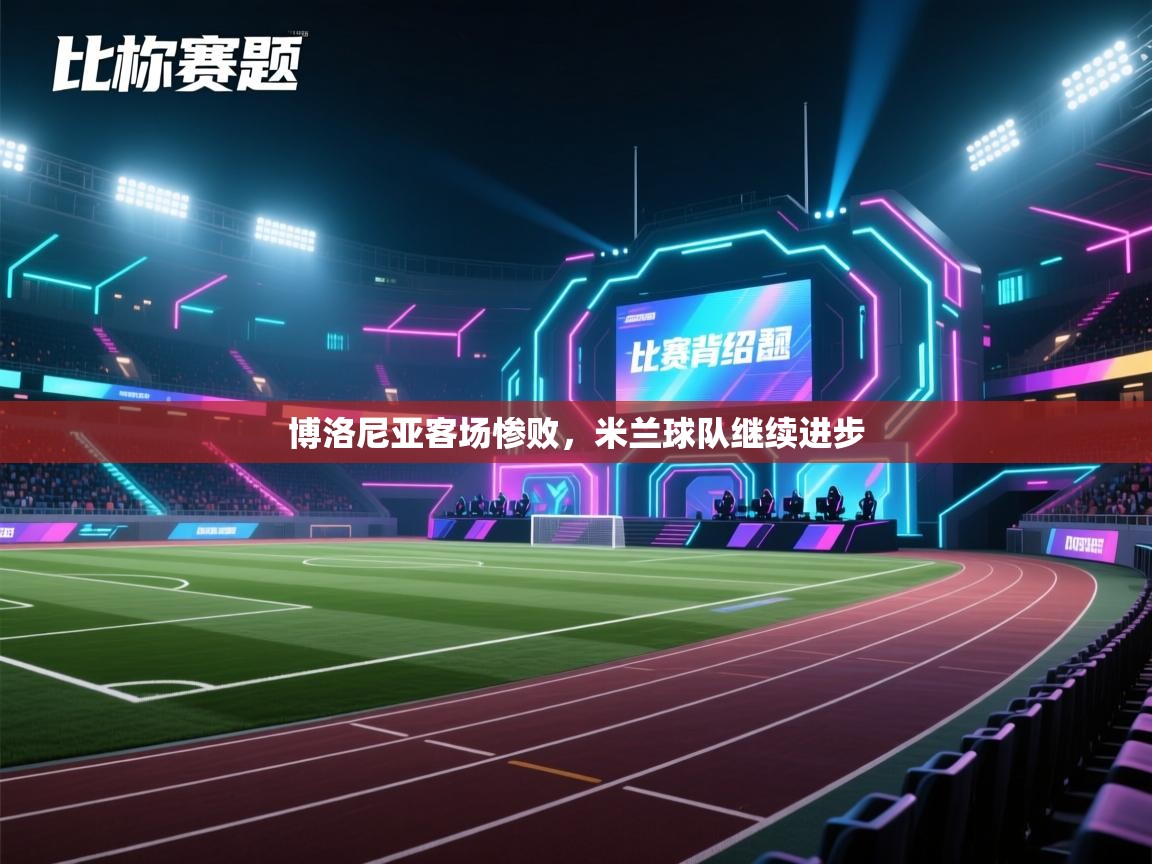 云开体育app登录入口-博洛尼亚客场惨败，米兰球队继续进步  第4张