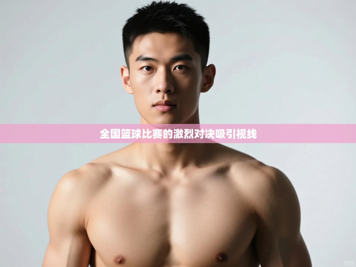 云开体育app官网登录入口-全国篮球比赛的激烈对决吸引视线  第4张