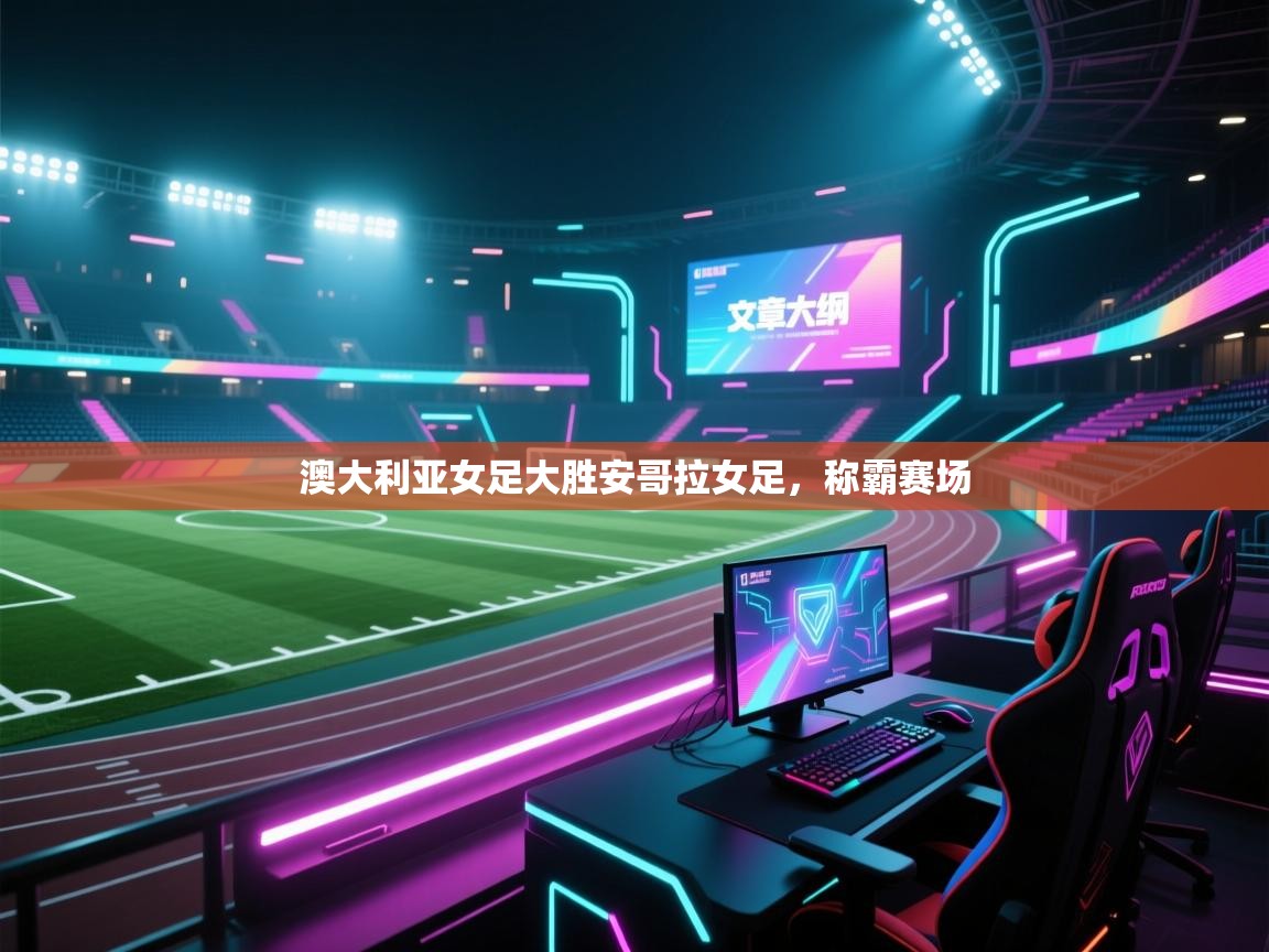 云开体育官方app下载-澳大利亚女足大胜安哥拉女足，称霸赛场  第1张