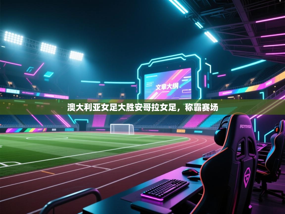 云开体育官方app下载-澳大利亚女足大胜安哥拉女足，称霸赛场  第3张