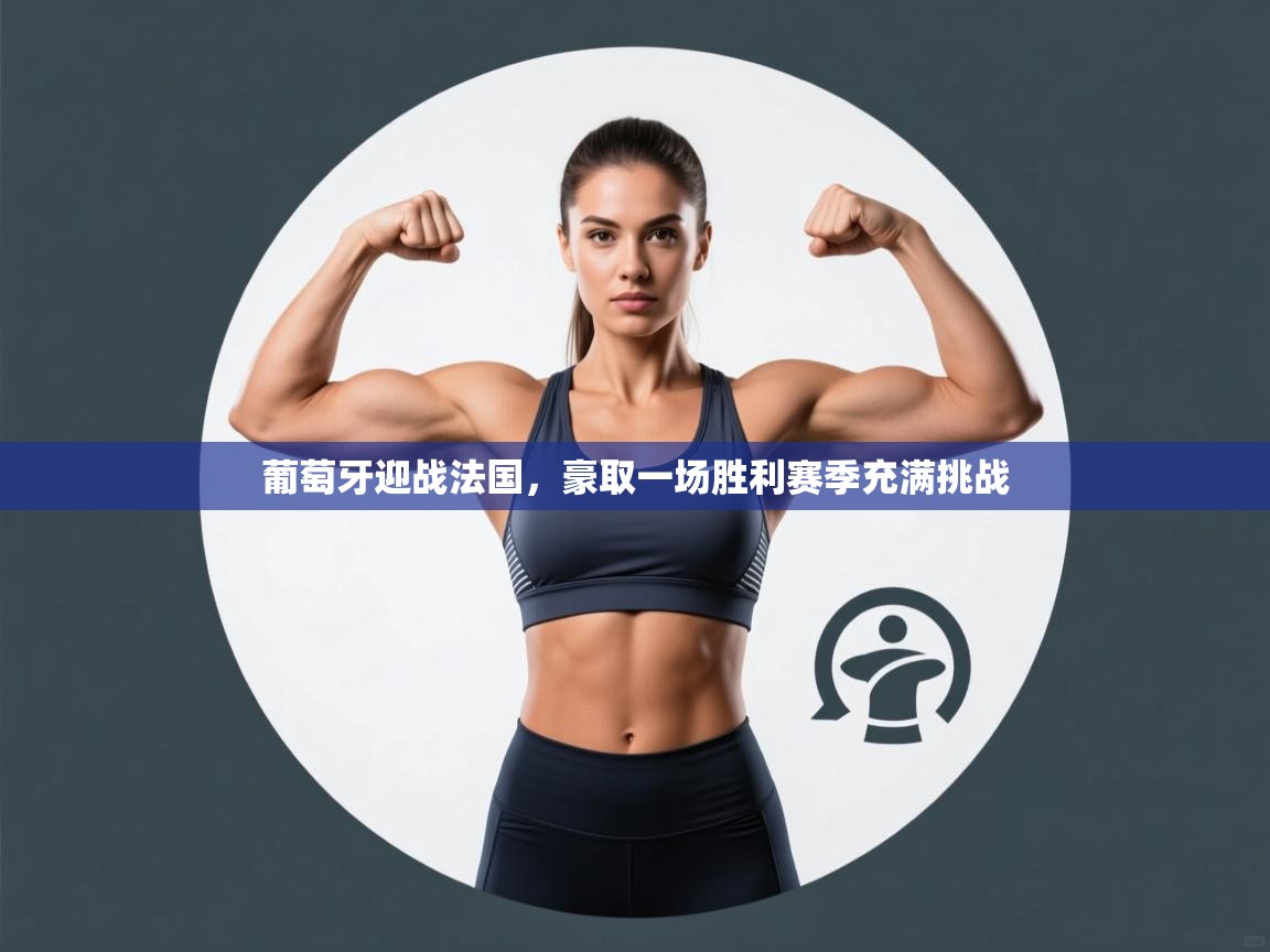 云开体育app官网入口网页版-葡萄牙迎战法国，豪取一场胜利赛季充满挑战  第1张