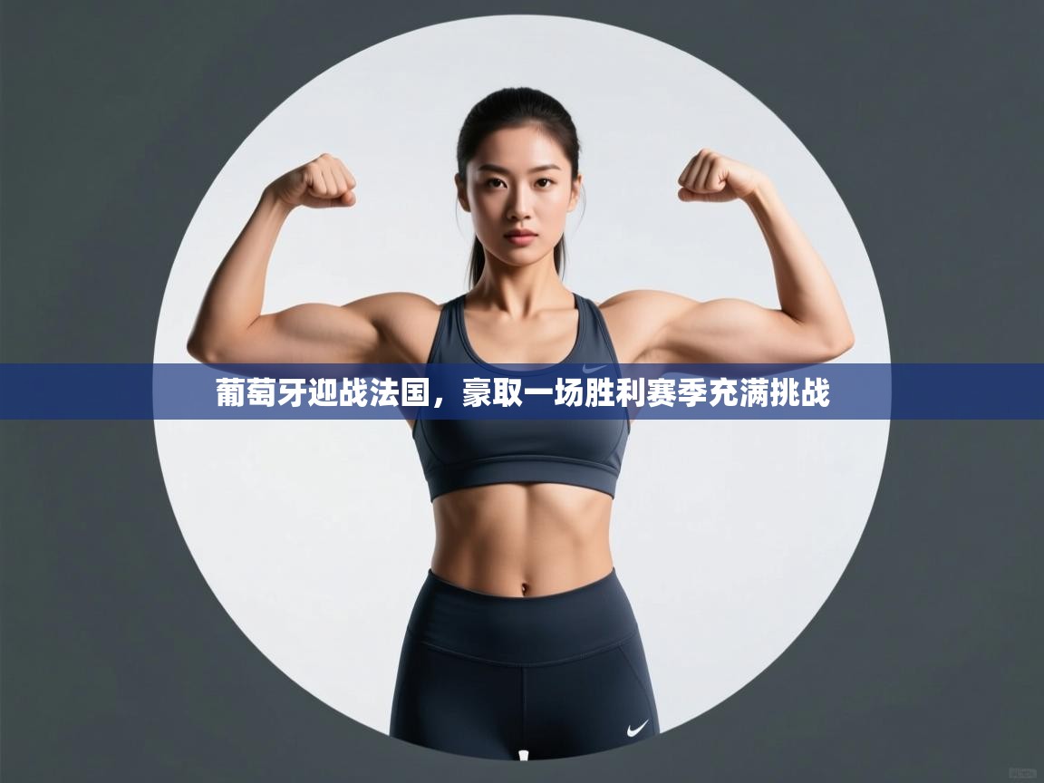 云开体育app官网入口网页版-葡萄牙迎战法国，豪取一场胜利赛季充满挑战  第4张