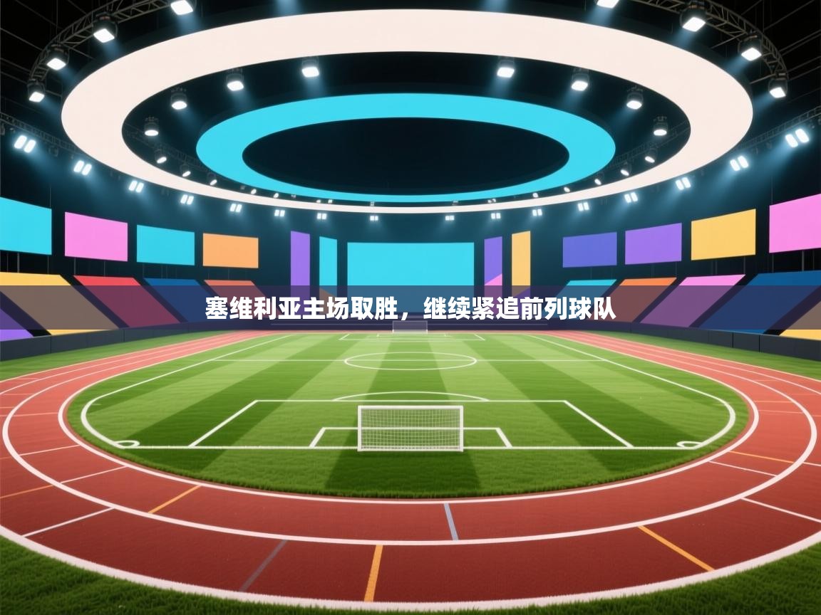 云开体育官网入口登录网页-塞维利亚主场取胜，继续紧追前列球队  第2张