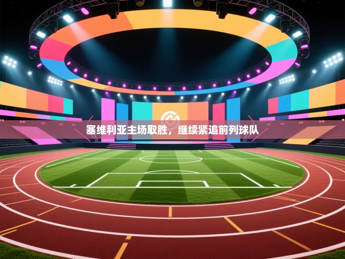 云开体育官网入口登录网页-塞维利亚主场取胜，继续紧追前列球队  第3张