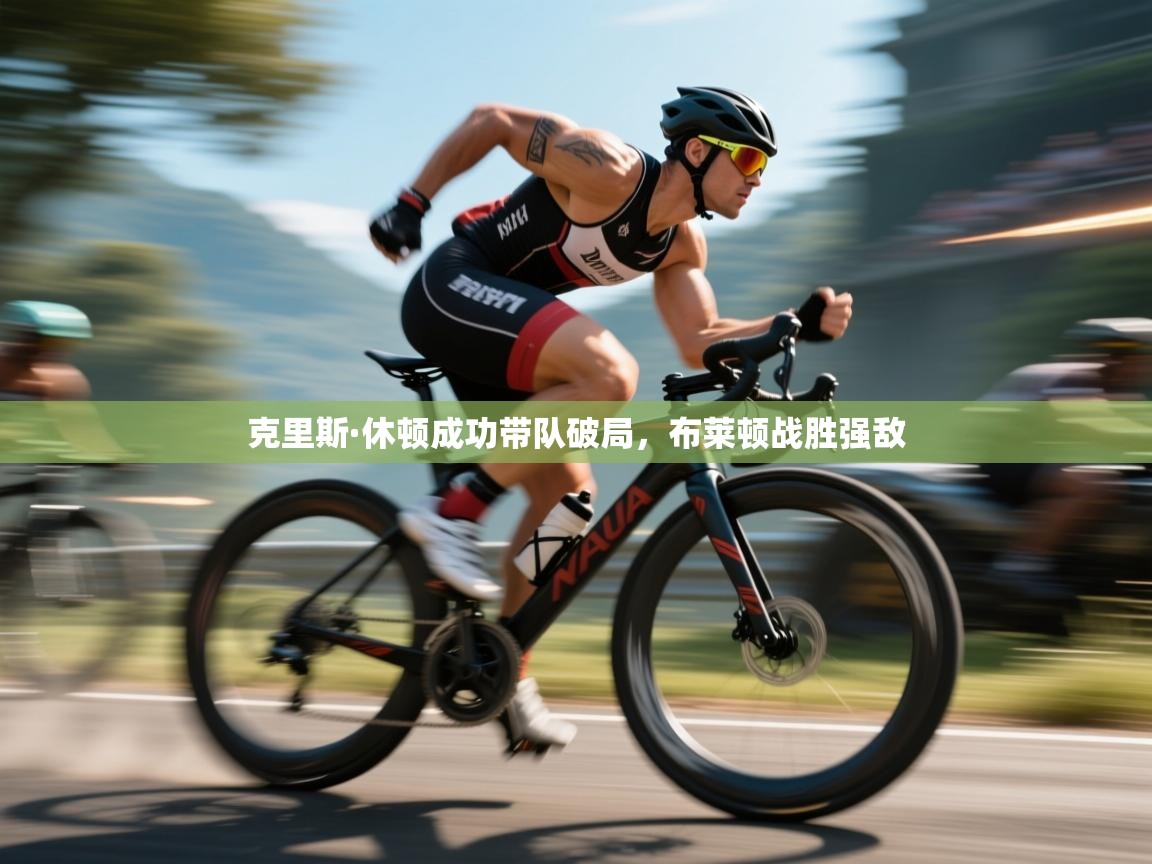 开云体育app官网下载地址-克里斯·休顿成功带队破局，布莱顿战胜强敌  第1张