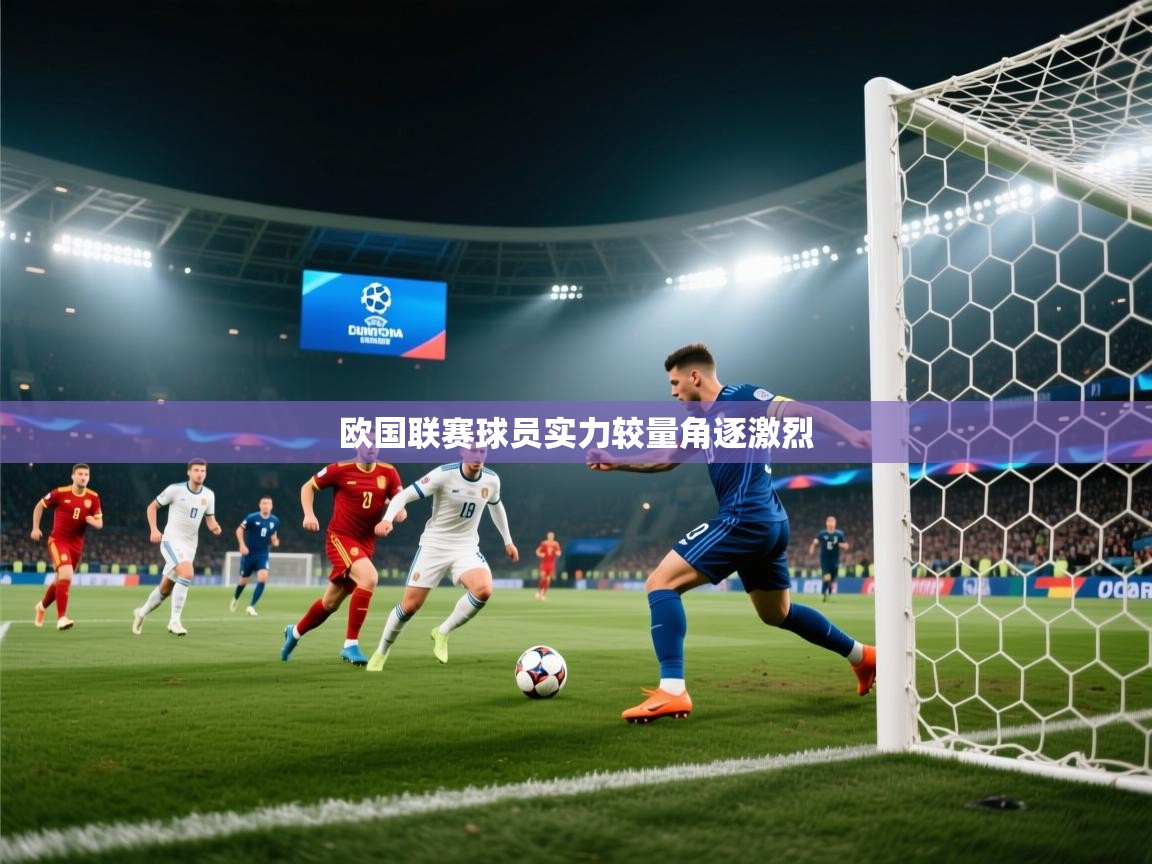 开云体育视频直播低延迟-欧国联赛球员实力较量角逐激烈  第4张