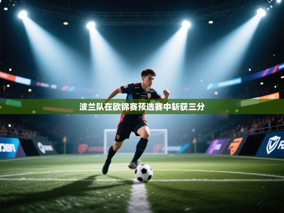 云开体育app官网入口网页版-波兰队在欧锦赛预选赛中斩获三分  第4张